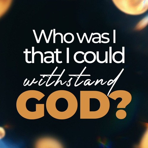 Who was I that I could withstand God
