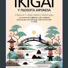 Read PDF ❤ IKIGAI Y FILOSOFÍA JAPONESA: 3 libros en 1: Ikigai, Kaizen y Shinrin-yoku - Los secreto