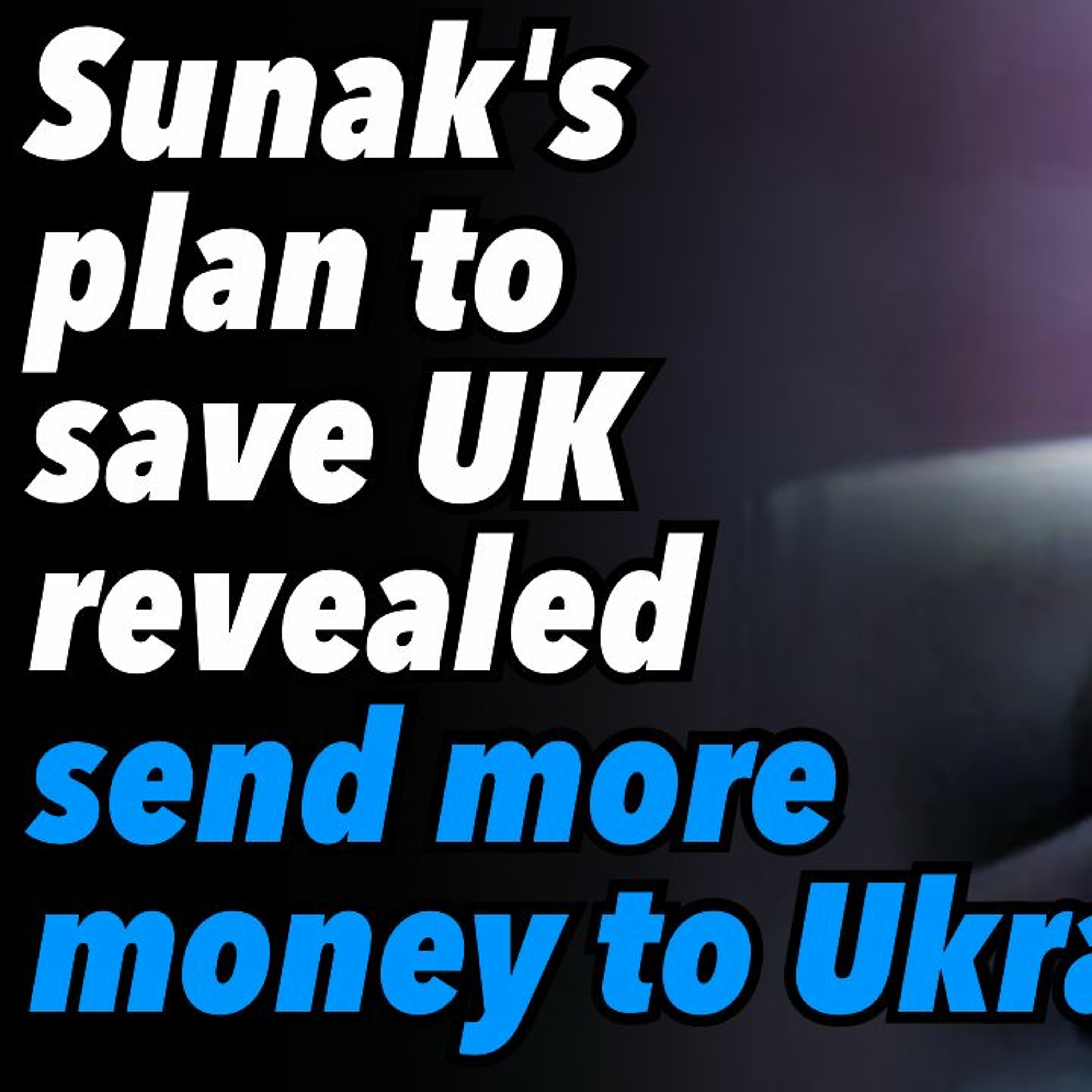 Sunak's plan to save UK revealed, send more money to Ukraine