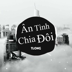 Ân Tình Chia Đôi Remix - TLong | Ân tình bao ngày giờ phai phôi câu hẹn câu thề giờ chia đôi..