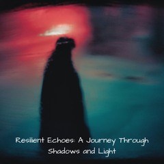 Resilient Echoes: A Journey Through Shadows and Light