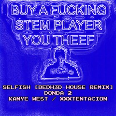 SELFISH [BEDH3D HOUSE REMIX] - DONDA 2 - KANYE WEST/XXXTENTACION