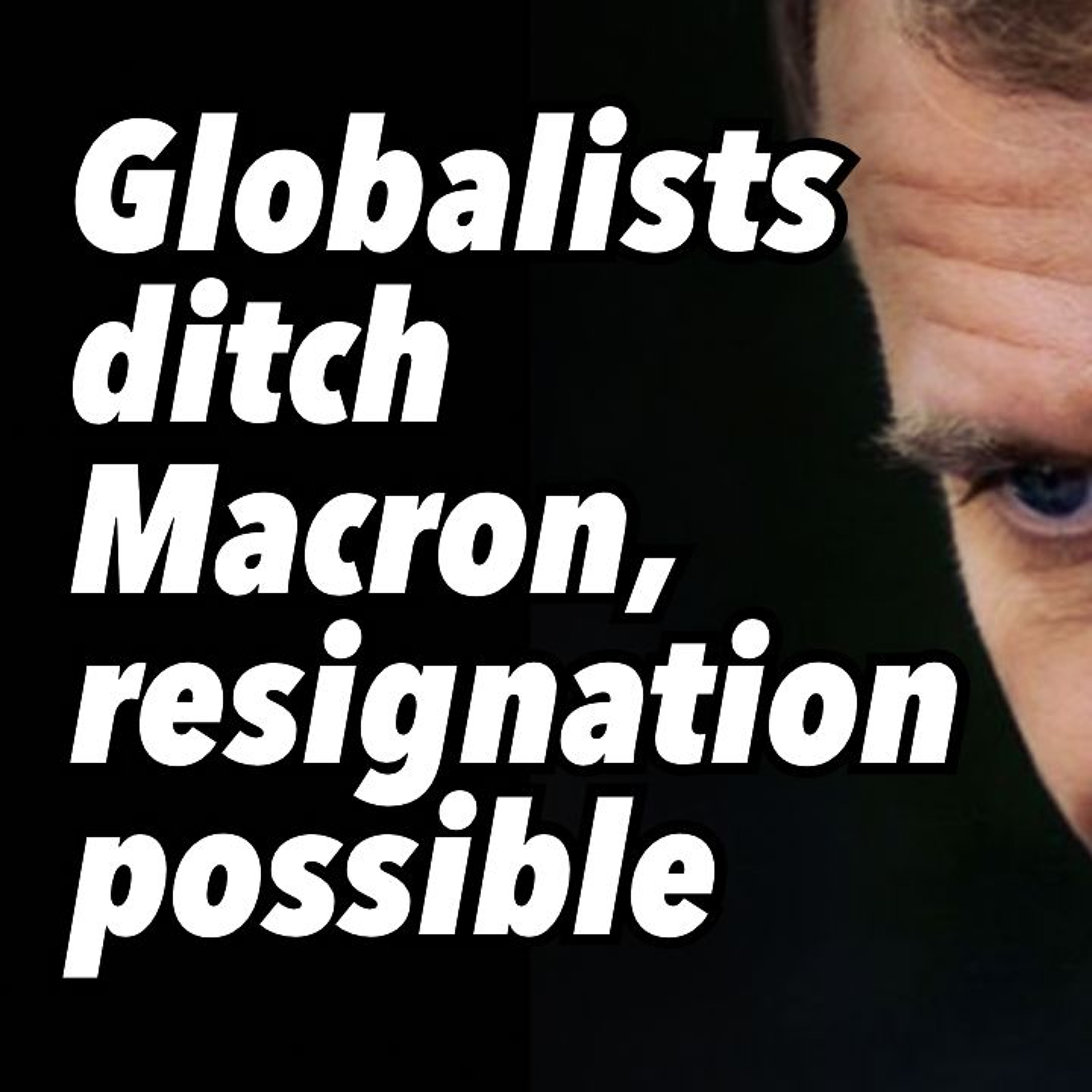 Globalists ditch Macron, resignation possible