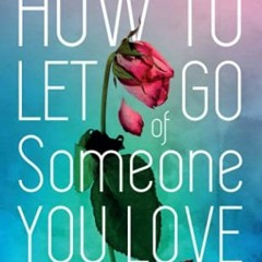 [GET] KINDLE PDF EBOOK EPUB How To Let Go Of Someone You Love: Deal, Heal & Forgive After Loss by  J
