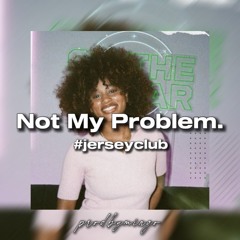 Not My Problem. #jerseyclub