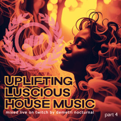 (part 4) UPLIFTING LUSCIOUS HOUSE MUSIC mixed live on Twitch by Demetri Nocturnal