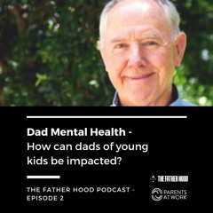 Dad Mental Health - How can dads of young kids be impacted? - Father Hood Podcast Episode 2
