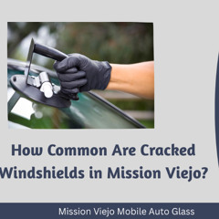 How Common Are Cracked Windshields in Mission Viejo?