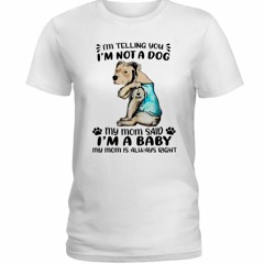 Dog I'm Telling You I'm Not A Dog My Mom Said I'm A Baby Shirt
