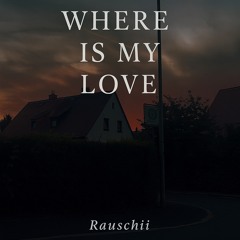Where is my Love ( Rauschii )