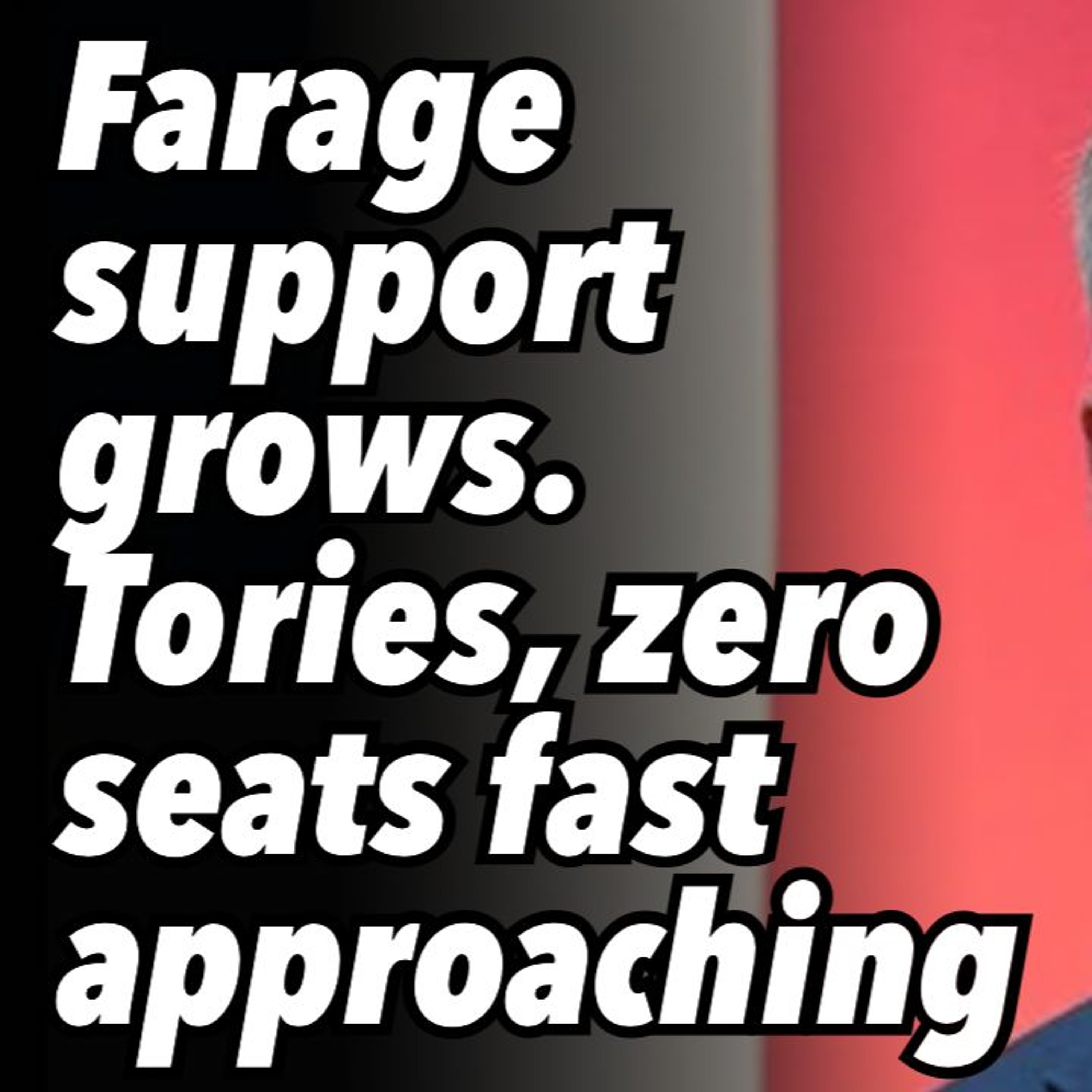 Farage support grows. Tories, zero seats fast approaching