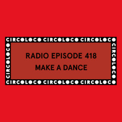Circoloco Radio 418 -  Make a Dance