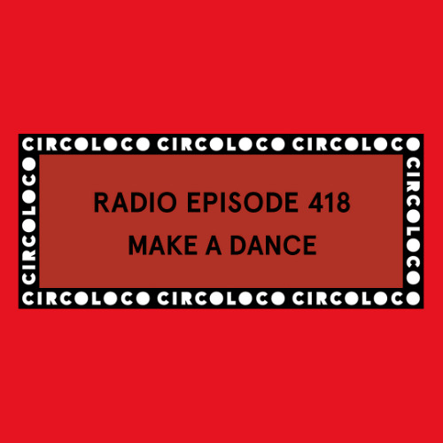 Circoloco Radio 418 -  Make a Dance