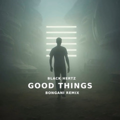 Black Hertz - Good Things (Bongani Remix) PRE SAVE NOW