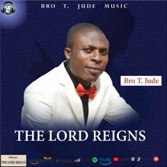 THE LORD REIGNS by Bro T. Jude