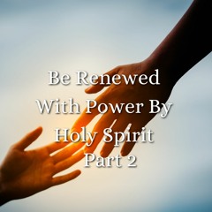 Be Renewed With Power By Holy Spirit - Part 2