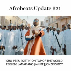 Afrobeats Update #21 (Shu-Peru | Sittin' On Top Of The World | Amapiano | Mnike | Ebelebe | etc.)