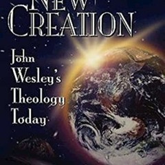 Get EBOOK EPUB KINDLE PDF The New Creation: John Wesley's Theology Today by  Theodore