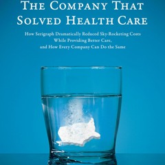 Ebook❤(READ)⚡ The Company That Solved Health Care: How Serigraph Dramatically Re