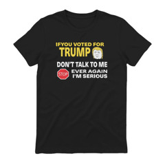 If You Voted For Trump Don’t Talk To Me Ever Again Shirt