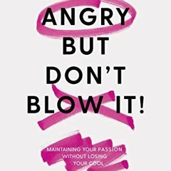 [Access] KINDLE PDF EBOOK EPUB Be Angry, But Don't Blow It: Maintaining Your Passion Without Losing
