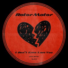 RotorMotor - I Don't Even Love You