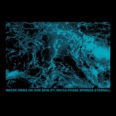 Water Dries on Our Skin ft. Wicca Phase Springs Eternal