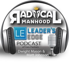 Episode 4 - The Next Steps - Leaders Edge (Dwight Mason) and Radcial Manhood (Matt Johnson)