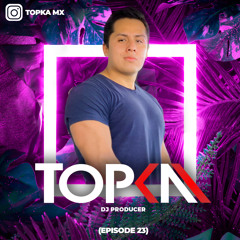 Topka - My Podcast! (EPISODE 23)