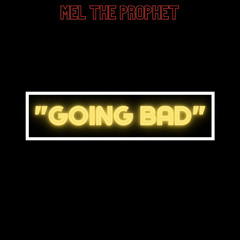 “GOING BAD” - Mel The Prophet