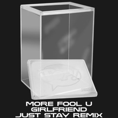 More Fool U - Girlfriend (JUST STAY Remix)