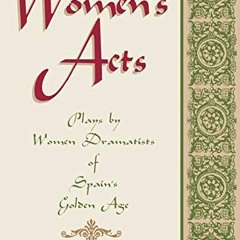 READ [KINDLE PDF EBOOK EPUB] Women's Acts: Plays by Women Dramatists of Spain's Golde