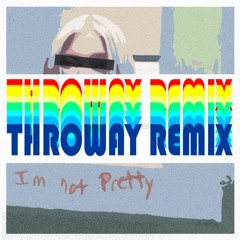 I'm not Pretty (Throway Remix)
