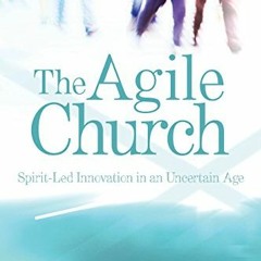 [ACCESS] [PDF EBOOK EPUB KINDLE] The Agile Church: Spirit-Led Innovation in an Uncert