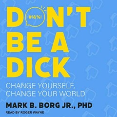 ❤️ Read Don't Be a Dick: Change Yourself, Change Your World by  Mark B. Borg Jr. PhD,Roger Wayne