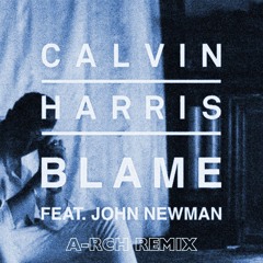 Calvin Harris - Blame ft. John Newman (A-RCH REMIX