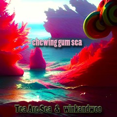 Chewing Gum Sea - Tea Are Sea & winkandwoo