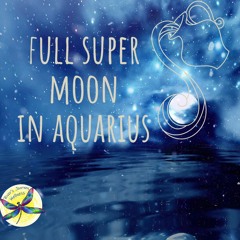 Full Super Moon in Aquarius