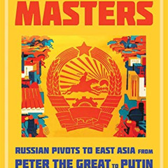 Get EBOOK 📙 We Shall Be Masters: Russian Pivots to East Asia from Peter the Great to