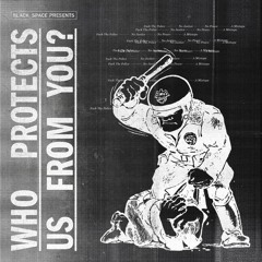 BLACK_SPACE presents.......... WHO PROTECTS US FROM YOU?