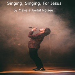 Singing, Singing , For Jesus