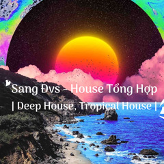 Sang Đvs - House Tổng Hợp| Deep House, Tropical House |