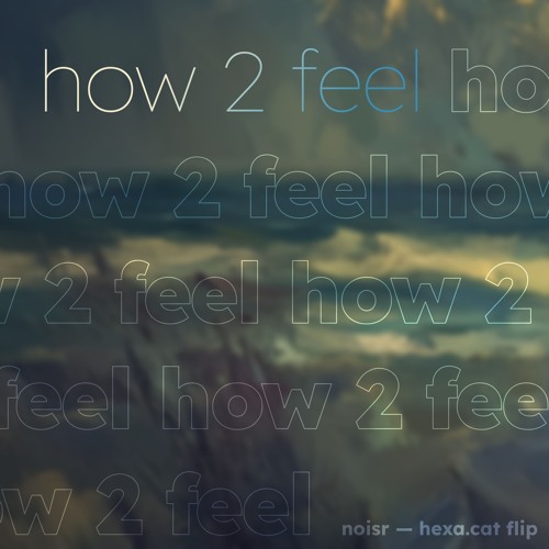 how 2 feel (hexa.cat flip)