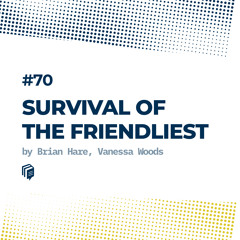 70: Survival of the Friendliest (بقای دوستانه‌ترین)
