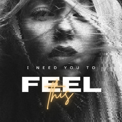 I NEED YOU TO FEEL THIS