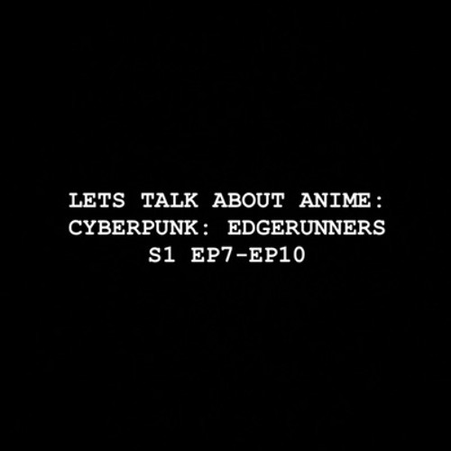 Let's Talk about Anime: Cyberpunk: Edgerunners S1 EP7-EP10