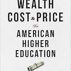 %[ Wealth, Cost, and Price in American Higher Education: A Brief History BY Bruce A. Kimball (A