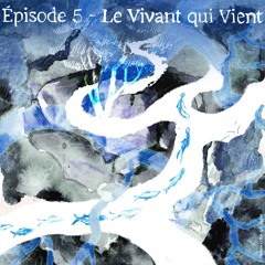 EPISODE 5 : LE VIVANT QUI VIENT