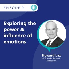 Howard Lax, CX & Market Intelligence Expert | Exploring the Power & Influence of Emotions| S02E09