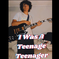 I Was A Teenage Teenager